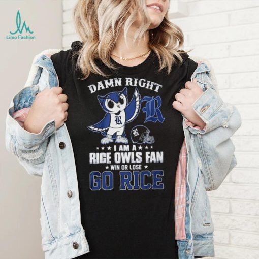 Damn Right Im A Rice Owls Fan Go Rice Shirt