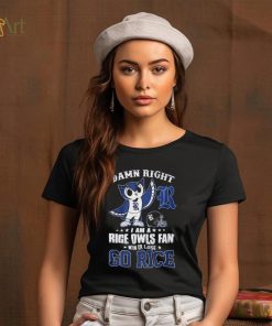Damn Right Im A Rice Owls Fan Go Rice Shirt