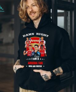 Damn right I am a Arsenal fan now and forever shirt
