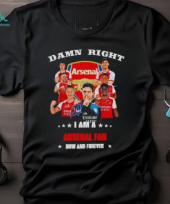 Damn right I am a Arsenal fan now and forever shirt
