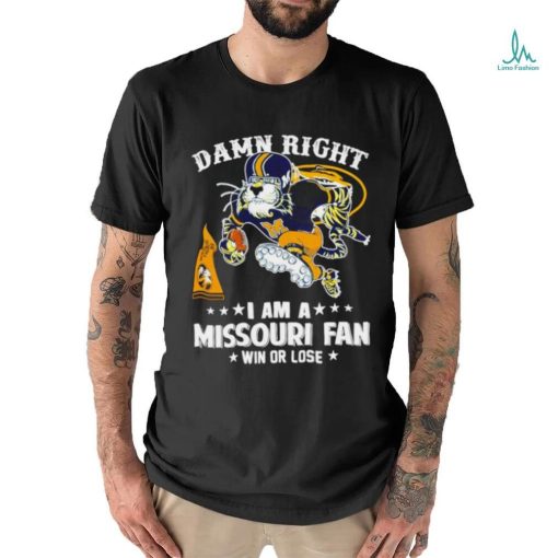 Damn right I am a Missouri Tigers fan win or lose shirt