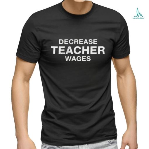 Decrease Teacher Wages Shirt