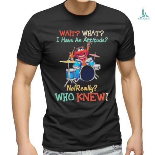 Design Animal DRUMMER wait what I have an attitude no really who knew shirt
