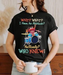 Design Animal DRUMMER wait what I have an attitude no really who knew shirt