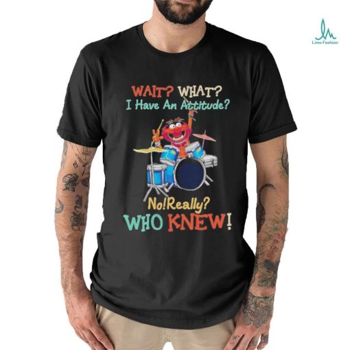 Design Animal DRUMMER wait what I have an attitude no really who knew shirt