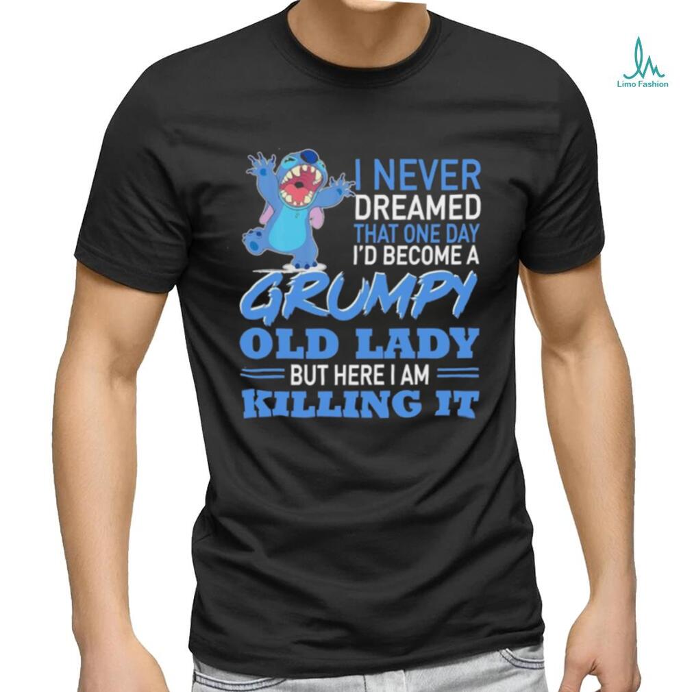 Design Baby Stitch I never dreamed that one day I’d become a grumpy old lady but here I am killing it shirt Design Baby Stitch I never dreamed that one day I’d become a grumpy old lady but here I am killing it shirt