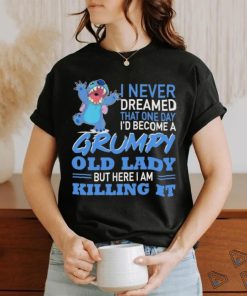 Design Baby Stitch I never dreamed that one day I’d become a grumpy old lady but here I am killing it shirt
