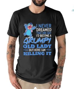 Design Baby Stitch I never dreamed that one day I’d become a grumpy old lady but here I am killing it shirt