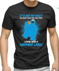 Design Cookie Monster It’s not my fault you didn’t read the fine print I came with a warning label shirt