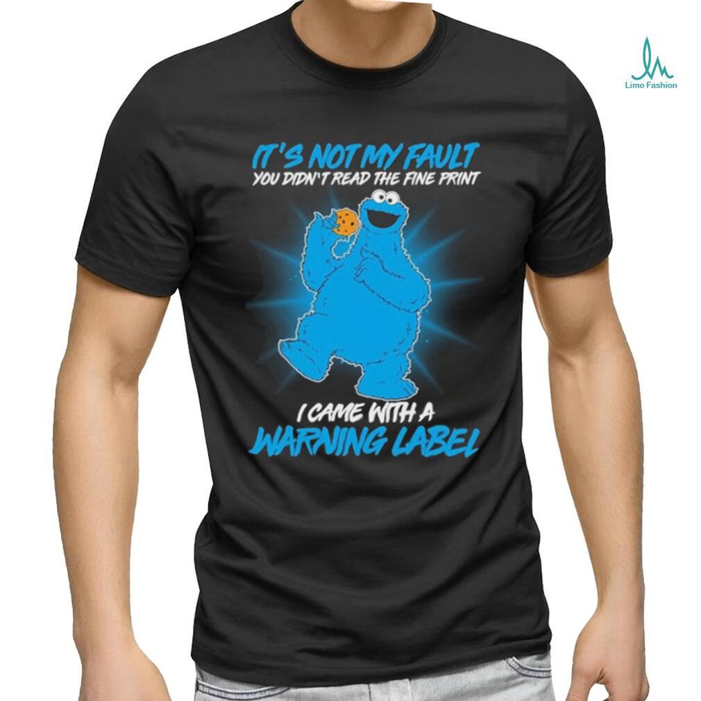 Design Cookie Monster It’s not my fault you didn’t read the fine print I came with a warning label shirt Design Cookie Monster It’s not my fault you didn’t read the fine print I came with a warning label shirt