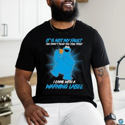 Design Cookie Monster It’s not my fault you didn’t read the fine print I came with a warning label shirt
