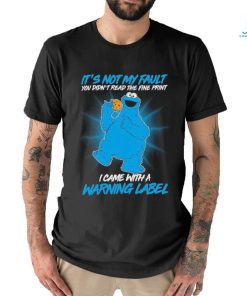 Design Cookie Monster It’s not my fault you didn’t read the fine print I came with a warning label shirt