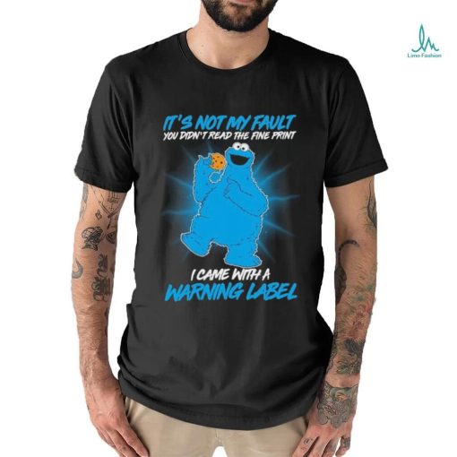 Design Cookie Monster It’s not my fault you didn’t read the fine print I came with a warning label shirt