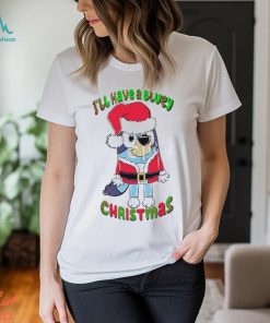 Design I’ll have a bluey Christmas bluey Christmas shirt
