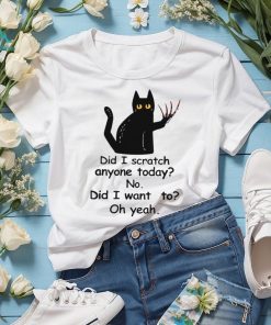 Did I Scratch Anyone Today No Did I Want To Oh Yeah Classic T Shirt