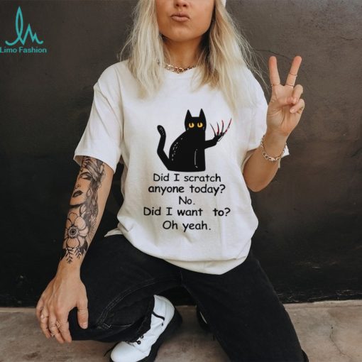 Did I Scratch Anyone Today No Did I Want To Oh Yeah Classic T Shirt