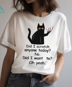 Did I Scratch Anyone Today No Did I Want To Oh Yeah Classic T Shirt
