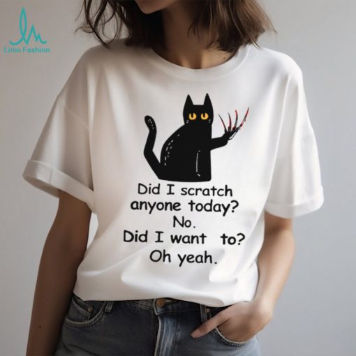 Did I Scratch Anyone Today No Did I Want To Oh Yeah Classic T Shirt