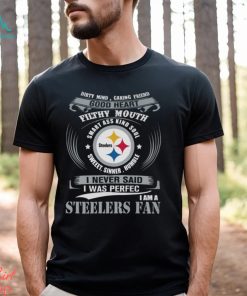 Dirty Mind Caring Friend Good Heart Filthy Mouth Smart Ass Kind Soul Sweeet Sinner Humble I Never Said I Was Perfec I Am A Steelers Fan Unisex T Shirt