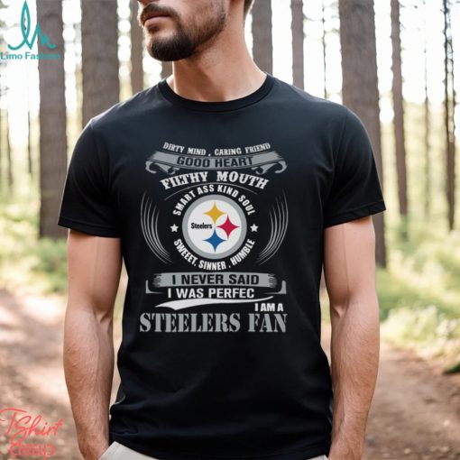 Dirty Mind Caring Friend Good Heart Filthy Mouth Smart Ass Kind Soul Sweeet Sinner Humble I Never Said I Was Perfec I Am A Steelers Fan Unisex T Shirt