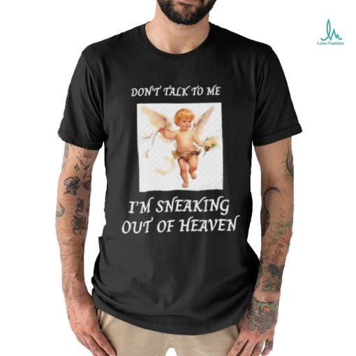 Don’t Talk To Me I’m Sneaking Out Of Heaven Shirt