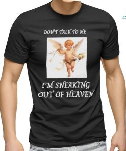 Don’t Talk To Me I’m Sneaking Out Of Heaven Shirt