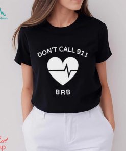 Don’t call 911 brb shirt