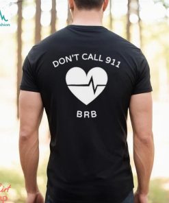 Don’t call 911 brb shirt