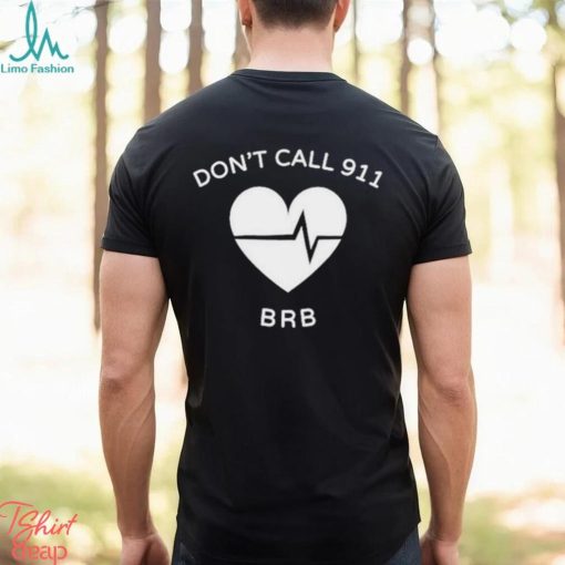 Don’t call 911 brb shirt