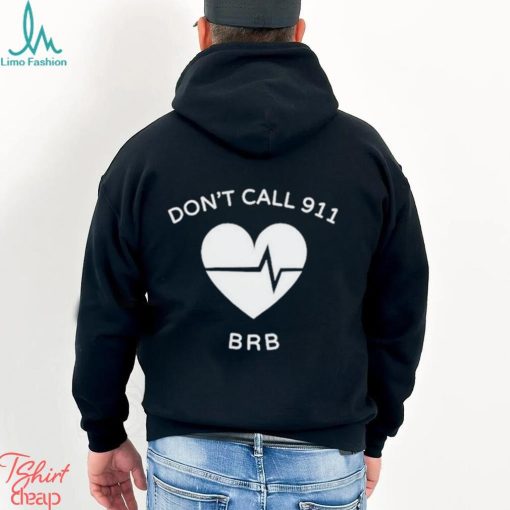 Don’t call 911 brb shirt