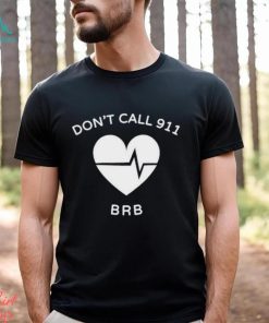 Don’t call 911 brb shirt