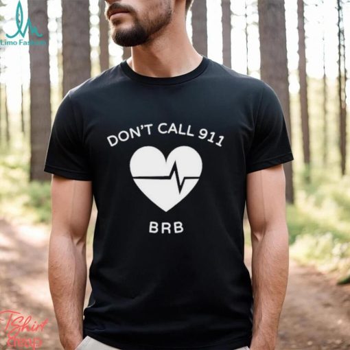 Don’t call 911 brb shirt