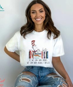Dr Seuss If We Can Ban Books We Can Ban Assault Rifles Shirt