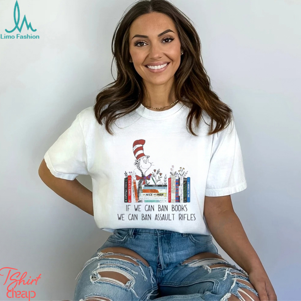 Dr Seuss If We Can Ban Books We Can Ban Assault Rifles Shirt Dr Seuss If We Can Ban Books We Can Ban Assault Rifles Shirt