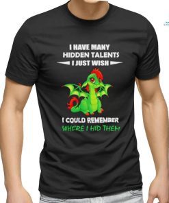 Dragon I gave many hidden talents I just wish I could remember where I hid them shirt