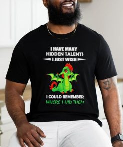 Dragon I gave many hidden talents I just wish I could remember where I hid them shirt