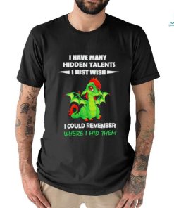 Dragon I gave many hidden talents I just wish I could remember where I hid them shirt