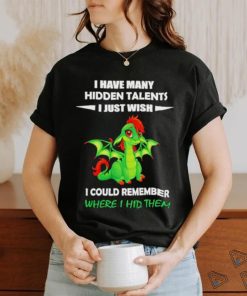 Dragon I gave many hidden talents I just wish I could remember where I hid them shirt