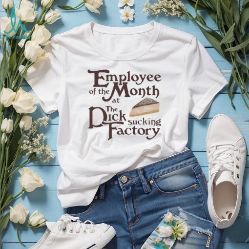 Employee of the month at the dick sucking factory shirt