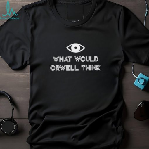 Eyes What Would Orwell Think Shirt