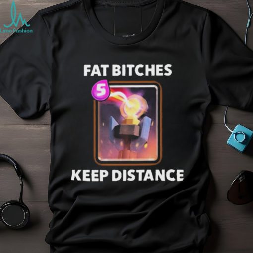 Fat bitches keep distance new 2023 shirt