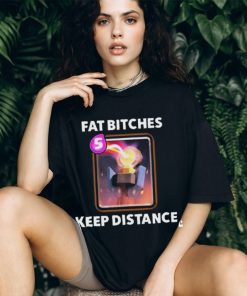 Fat bitches keep distance new 2023 shirt