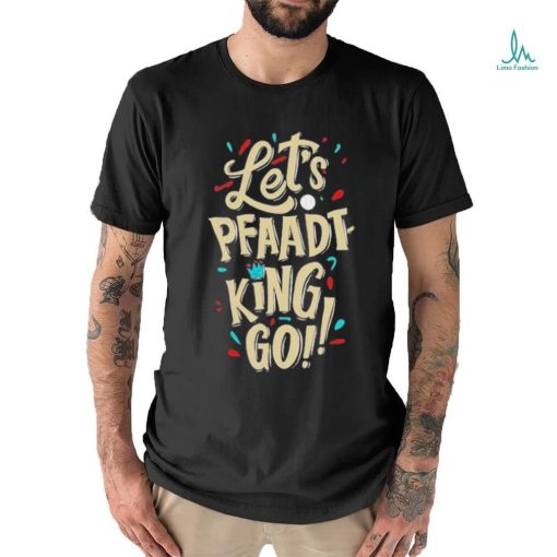 Fenix Fits Let’s Pfaadt King Go shirt