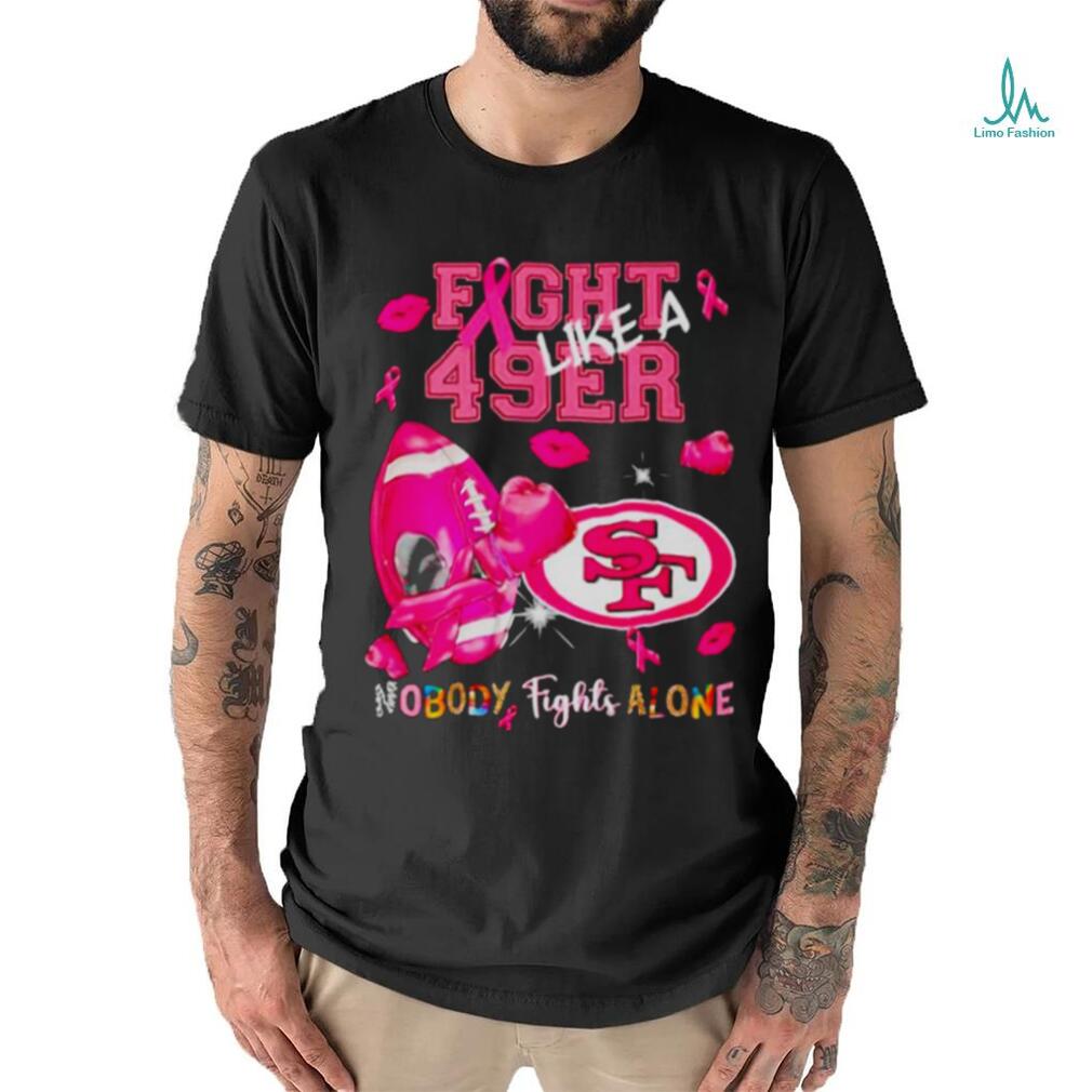 Fight Like a 49ers Nobody Fights Alone shirt Fight Like a 49ers Nobody Fights Alone shirt