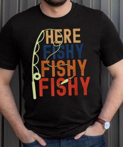 Here Fishy Fishy Fishy T-Shirt Funny Fishermen'S Fish Shirt