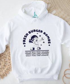 Fresh Burger Bombs Come For The Burger Stay For The Bombs Shirt