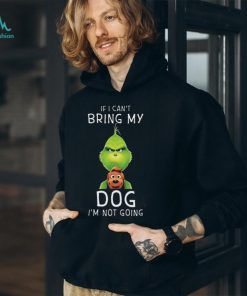 Funny If I Can’t Bring My Dog I’m Not Going Grumpy Grinch TShirt, hoodie, sweater, long sleeve and tank top Funny If I Can’t Bring My Dog I’m Not Going Grumpy Grinch TShirt