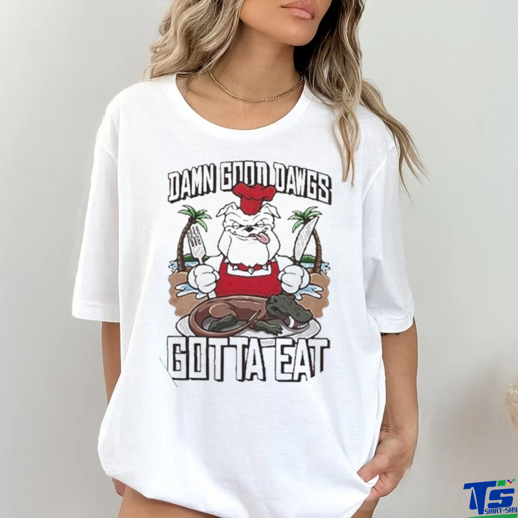 Ga Gotta Eat Damn Good Dawgs Shirt Ga Gotta Eat Damn Good Dawgs Shirt
