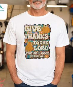 Give Thanks To The Lord For He Is Good Shirt