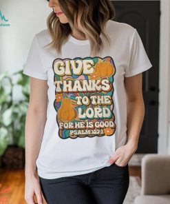 Give Thanks To The Lord For He Is Good Shirt